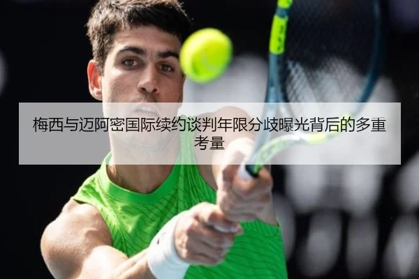 梅西与迈阿密国际续约谈判年限分歧曝光背后的多重考量