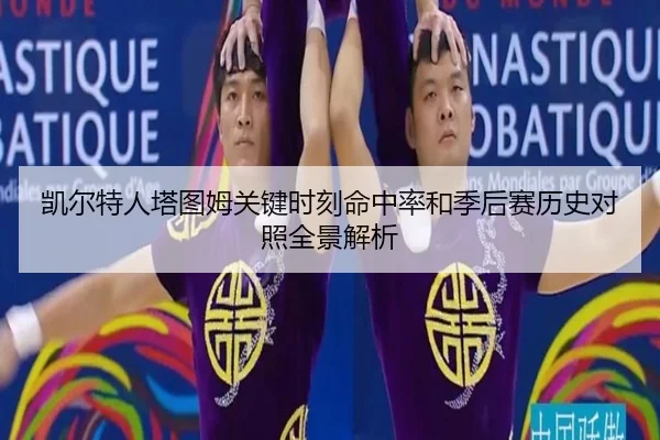 凯尔特人塔图姆关键时刻命中率和季后赛历史对照全景解析