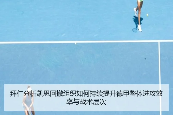 拜仁分析凯恩回撤组织如何持续提升德甲整体进攻效率与战术层次