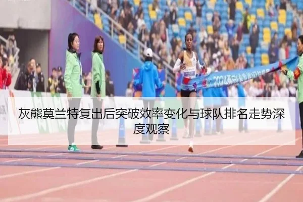 灰熊莫兰特复出后突破效率变化与球队排名走势深度观察